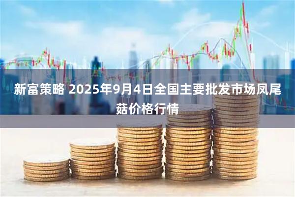 新富策略 2025年9月4日全国主要批发市场凤尾菇价格行情