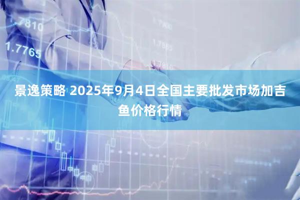 景逸策略 2025年9月4日全国主要批发市场加吉鱼价格行情