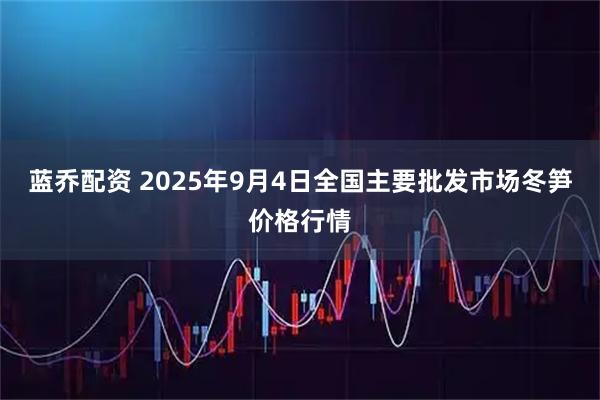 蓝乔配资 2025年9月4日全国主要批发市场冬笋价格行情