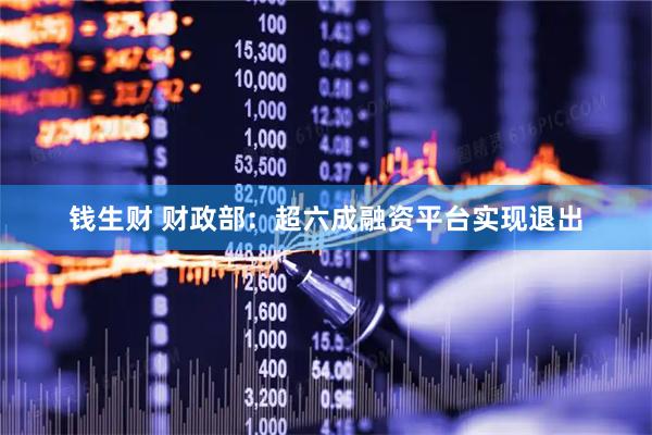 钱生财 财政部：超六成融资平台实现退出