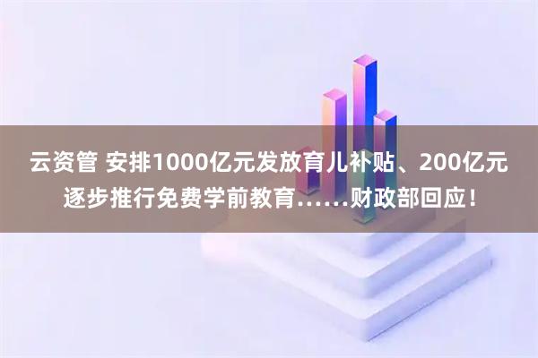 云资管 安排1000亿元发放育儿补贴、200亿元逐步推行免费学前教育……财政部回应！