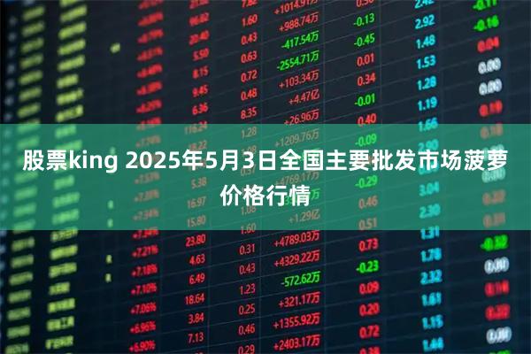 股票king 2025年5月3日全国主要批发市场菠萝价格行情
