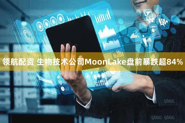 领航配资 生物技术公司MoonLake盘前暴跌超84%
