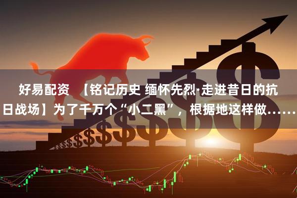 好易配资  【铭记历史 缅怀先烈·走进昔日的抗日战场】为了千万个“小二黑”，根据地这样做……