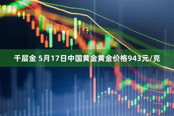 千层金 5月17日中国黄金黄金价格943元/克