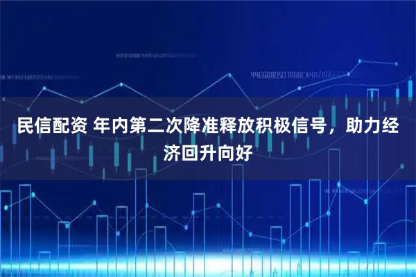 民信配资 年内第二次降准释放积极信号，助力经济回升向好