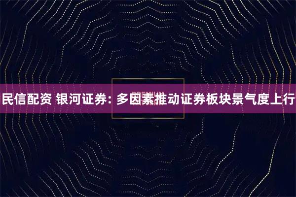 民信配资 银河证券: 多因素推动证券板块景气度上行