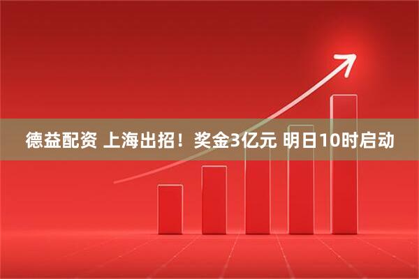 德益配资 上海出招！奖金3亿元 明日10时启动