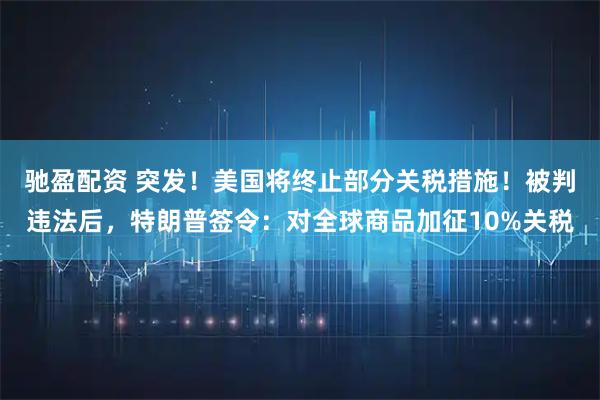 驰盈配资 突发！美国将终止部分关税措施！被判违法后，特朗普签令：对全球商品加征10%关税