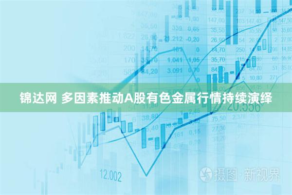 锦达网 多因素推动A股有色金属行情持续演绎