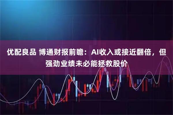 优配良品 博通财报前瞻：AI收入或接近翻倍，但强劲业绩未必能拯救股价