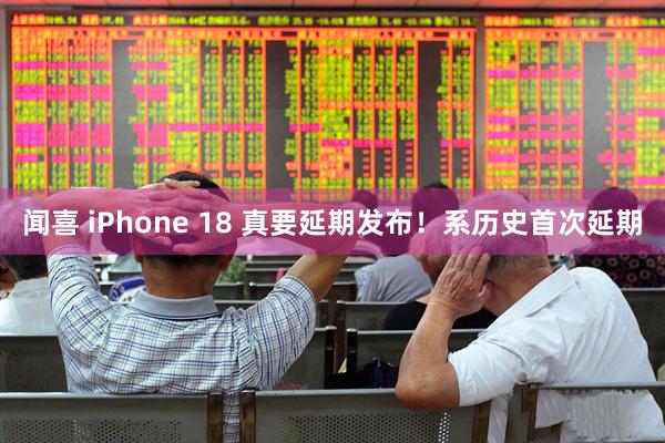闻喜 iPhone 18 真要延期发布！系历史首次延期