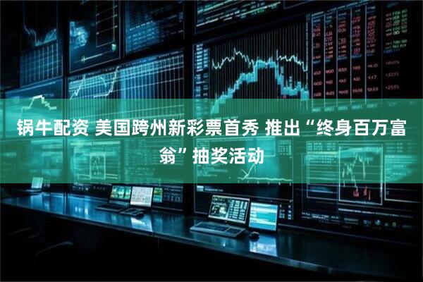 锅牛配资 美国跨州新彩票首秀 推出“终身百万富翁”抽奖活动