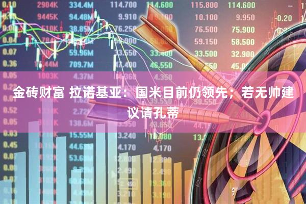金砖财富 拉诺基亚：国米目前仍领先；若无帅建议请孔蒂