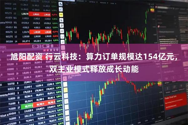 旭阳配资 行云科技：算力订单规模达154亿元，双主业模式释放成长动能